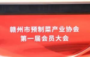 江西首家赣州市预制菜产业协会在赣州成立了